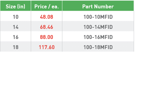 Size (in),Price   ea ,Part Number,10,48 08,100-10MFID,14,68 46,100-14MFID,16,88 00,100-16MFID,18,117 60,100-18MFID