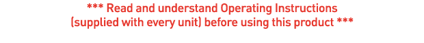 *** Read and understand Operating Instructions (supplied with every unit) before using this product *** 
