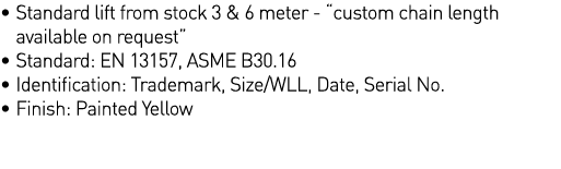   Standard lift from stock 3 & 6 meter -  custom chain length  available on request    Standard: EN 13157, ASME B30 1   