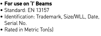   For use on  I  Beams   Standard: EN 13157   Identification: Trademark, Size WLL, Date,  Serial No    Rated in Metri   