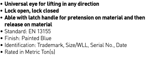   Universal eye for lifting in any direction   Lock open, lock closed   Able with latch handle for pretension on mate   
