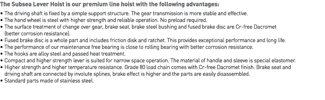 The Subsea Lever Hoist is our premium line hoist with the following advantages:   The driving shaft is fixed by a sim   