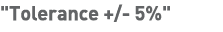   Tolerance + - 5%  
