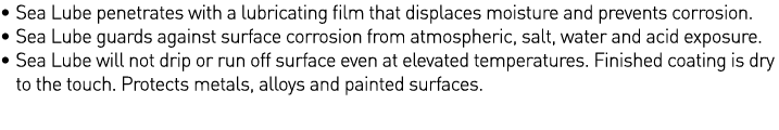   Sea Lube penetrates with a lubricating film that displaces moisture and prevents corrosion    Sea Lube guards again   