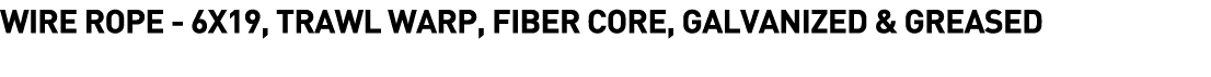  Wire Rope - 6x19, Trawl Warp, Fiber Core, Galvanized & Greased 