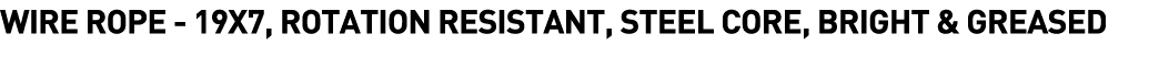  Wire Rope - 19x7, Rotation Resistant, Steel Core, Bright & Greased 