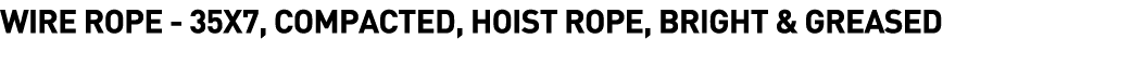  Wire Rope - 35x7, Compacted, Hoist Rope, Bright & Greased 