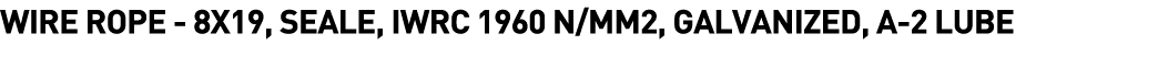  Wire Rope - 8X19, SEALE, IWRC 1960 N MM2, Galvanized, A-2 Lube 