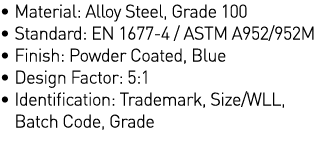   Material: Alloy Steel, Grade 100   Standard: EN 1677-4   ASTM A952 952M   Finish: Powder Coated, Blue   Design Fact   