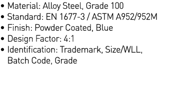   Material: Alloy Steel, Grade 100   Standard: EN 1677-3   ASTM A952 952M   Finish: Powder Coated, Blue   Design Fact   