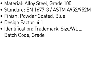   Material: Alloy Steel, Grade 100   Standard: EN 1677-3   ASTM A952 952M   Finish: Powder Coated, Blue   Design Fact   