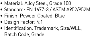   Material: Alloy Steel, Grade 100   Standard: EN 1677-3   ASTM A952 952M   Finish: Powder Coated, Blue   Design Fact   