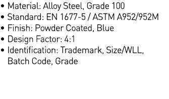   Material: Alloy Steel, Grade 100   Standard: EN 1677-5   ASTM A952 952M   Finish: Powder Coated, Blue   Design Fact   