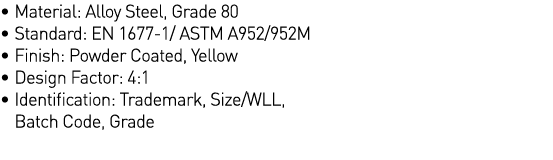   Material: Alloy Steel, Grade 80   Standard: EN 1677-1  ASTM A952 952M   Finish: Powder Coated, Yellow   Design Fact   