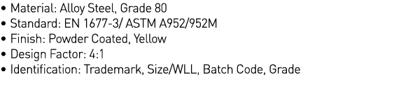   Material: Alloy Steel, Grade 80   Standard: EN 1677-3  ASTM A952 952M   Finish: Powder Coated, Yellow   Design Fact   