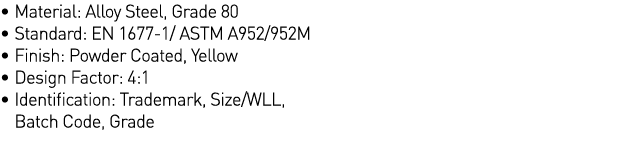   Material: Alloy Steel, Grade 80   Standard: EN 1677-1  ASTM A952 952M   Finish: Powder Coated, Yellow   Design Fact   