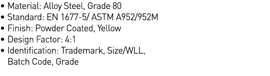   Material: Alloy Steel, Grade 80   Standard: EN 1677-5  ASTM A952 952M   Finish: Powder Coated, Yellow   Design Fact   