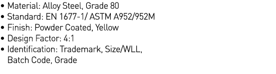   Material: Alloy Steel, Grade 80   Standard: EN 1677-1  ASTM A952 952M   Finish: Powder Coated, Yellow   Design Fact   