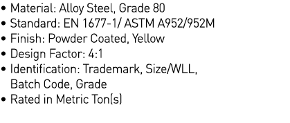   Material: Alloy Steel, Grade 80   Standard: EN 1677-1  ASTM A952 952M   Finish: Powder Coated, Yellow   Design Fact   