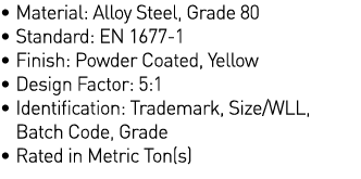   Material: Alloy Steel, Grade 80   Standard: EN 1677-1   Finish: Powder Coated, Yellow   Design Factor: 5:1    Ident   