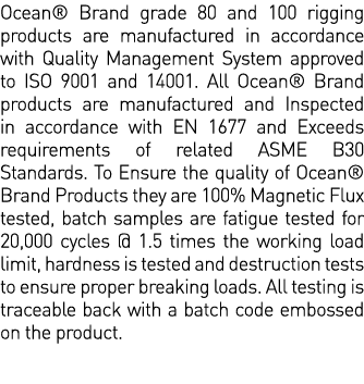 Ocean  Brand grade 80 and 100 rigging products are manufactured in accordance with Quality Management System approved   