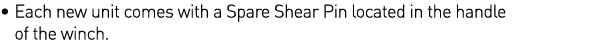    Each new unit comes with a Spare Shear Pin located in the handle of the winch 
