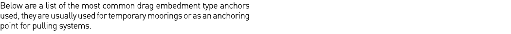 Below are a list of the most common drag embedment type anchors used, they are usually used for temporary moorings or   