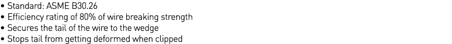   Standard: ASME B30 26   Efficiency rating of 80% of wire breaking strength   Secures the tail of the wire to the we   