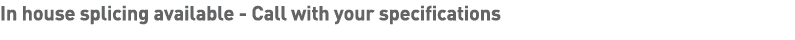 In house splicing available - Call with your specifications