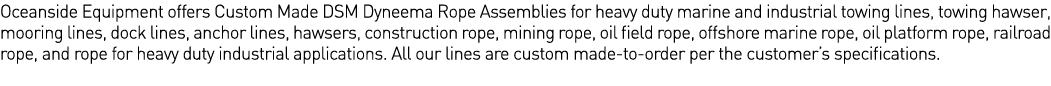 Oceanside Equipment offers Custom Made DSM Dyneema Rope Assemblies for heavy duty marine and industrial towing lines,   