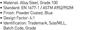   Material: Alloy Steel, Grade 100   Standard: EN 1677-1   ASTM A952 952M   Finish: Powder Coated, Blue   Design Fact   