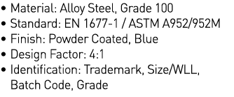   Material: Alloy Steel, Grade 100   Standard: EN 1677-1   ASTM A952 952M   Finish: Powder Coated, Blue   Design Fact   