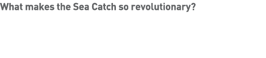 What makes the Sea Catch so revolutionary  