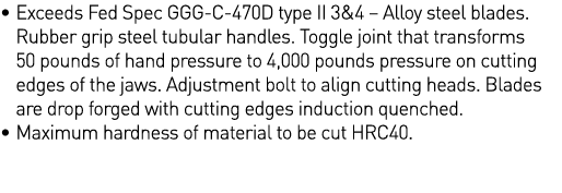    Exceeds Fed Spec GGG-C-470D type II 3&4   Alloy steel blades  Rubber grip steel tubular handles  Toggle joint that   