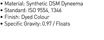   Material: Synthetic DSM Dyneema     Standard: ISO 9554, 1346   Finish: Dyed Colour   Specific Gravity: 0 97   Floats