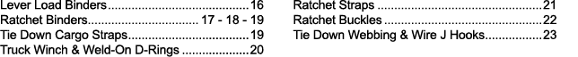Lever Load Binders 16 Ratchet Binders 17 - 18 - 19 Tie Down Cargo Straps 19 Truck Winch & Weld-On D-Rings 20 Ratchet    