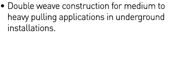   Double weave construction for medium to  heavy pulling applications in underground  installations 