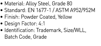   Material: Alloy Steel, Grade 80   Standard: EN 1677-1   ASTM A952 952M   Finish: Powder Coated, Yellow   Design Fac   