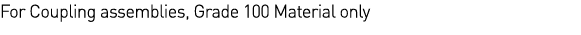 For Coupling assemblies, Grade 100 Material only