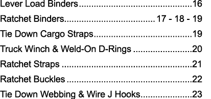 Lever Load Binders 16 Ratchet Binders 17 - 18 - 19 Tie Down Cargo Straps 19 Truck Winch & Weld-On D-Rings 20 Ratchet    