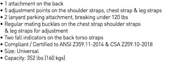   1 attachment on the back   5 adjustment points on the shoulder straps, chest strap & leg straps   2 lanyard parking   
